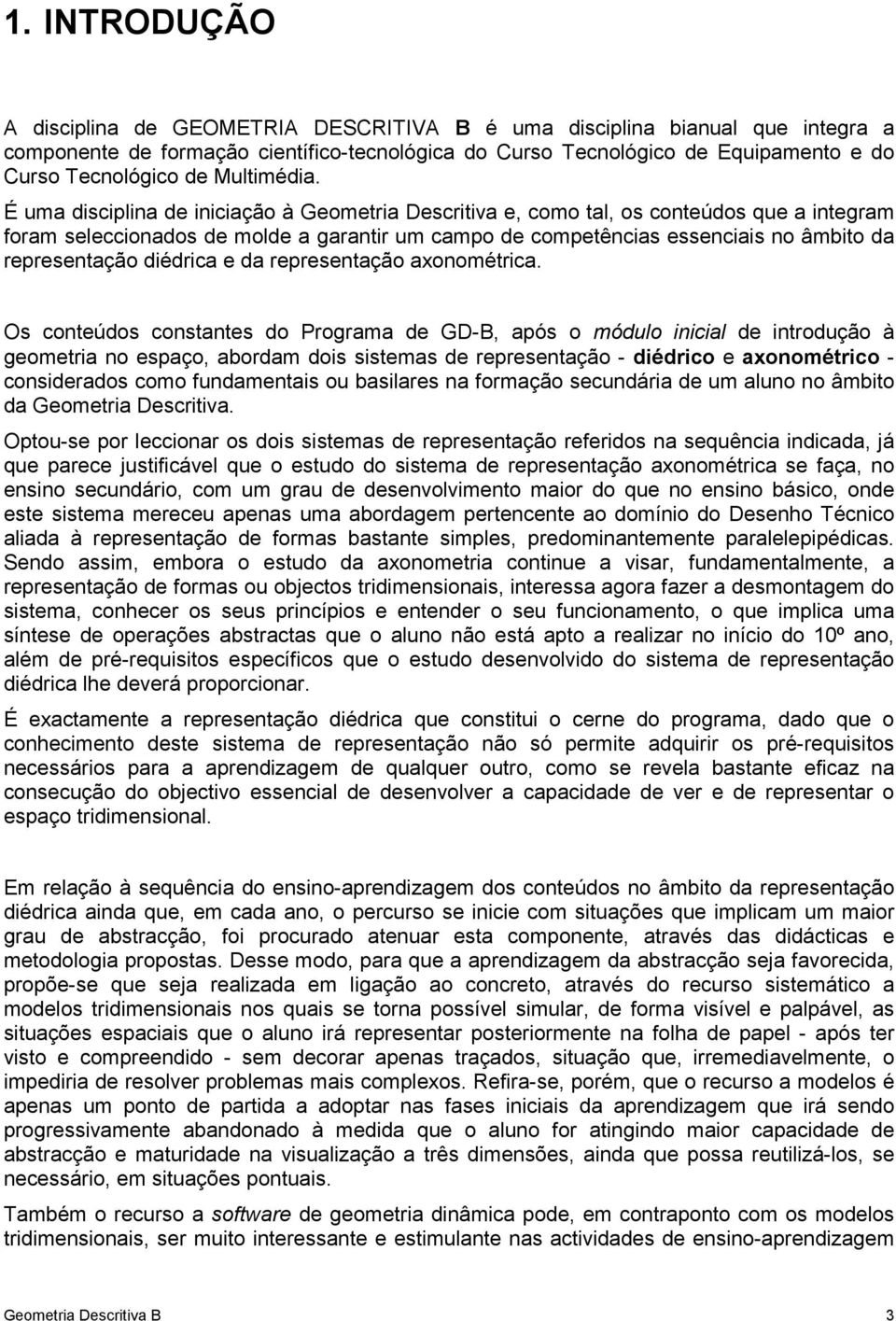 É uma disciplina de iniciação à Geometria Descritiva e, como tal, os conteúdos que a integram foram seleccionados de molde a garantir um campo de competências essenciais no âmbito da representação