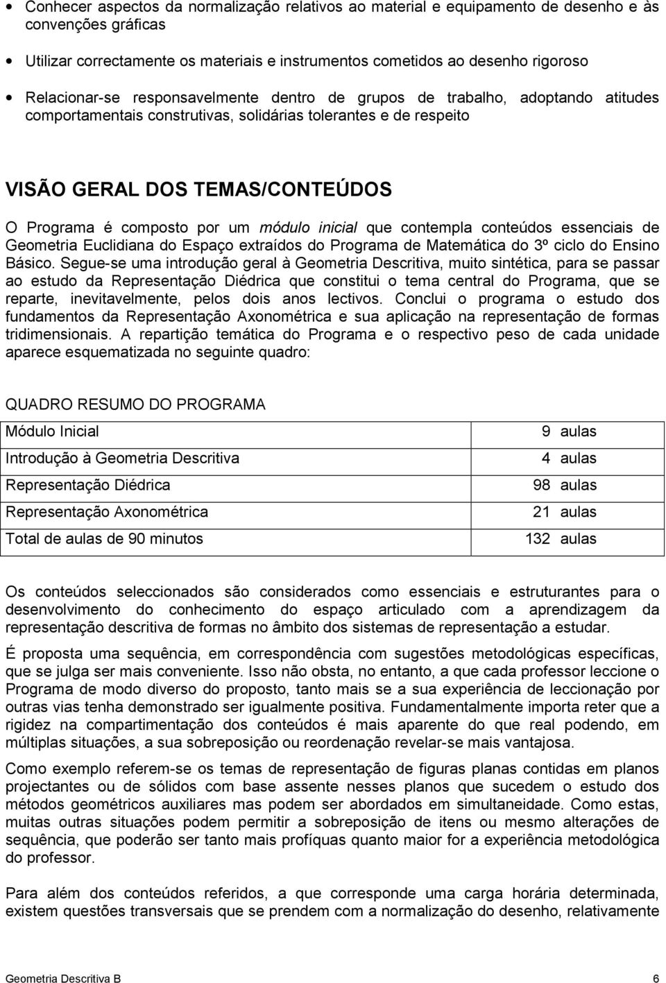 por um módulo inicial que contempla conteúdos essenciais de Geometria Euclidiana do Espaço extraídos do Programa de Matemática do 3º ciclo do Ensino Básico.