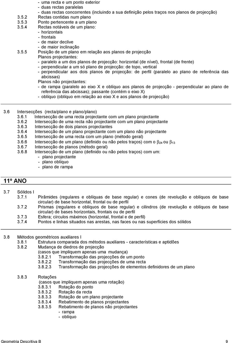 dos planos de projecção: horizontal (de nível), frontal (de frente) - perpendicular a um só plano de projecção: de topo, vertical - perpendicular aos dois planos de projecção: de perfil (paralelo ao