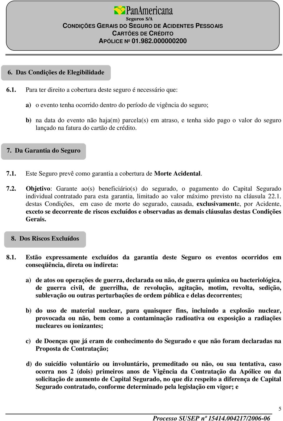 pago o valor do seguro lançado na fatura do cartão de crédito. 7. Da Garantia do Seguro 7.1. Este Seguro prevê como garantia a cobertura de Morte Acidental. 7.2.