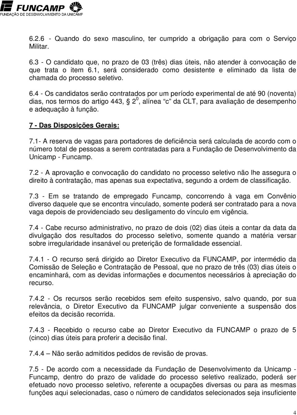 4 - Os candidatos serão contratados por um período experimental de até 90 (noventa) dias, nos termos do artigo 443, 2 0, alínea c da CLT, para avaliação de desempenho e adequação à função.