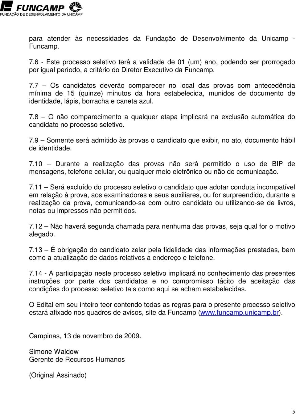 7 Os candidatos deverão comparecer no local das provas com antecedência mínima de 15 (quinze) minutos da hora estabelecida, munidos de documento de identidade, lápis, borracha e caneta azul. 7.