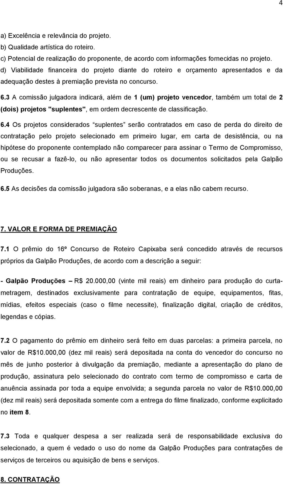 3 A comissão julgadora indicará, além de 1 (um) projeto vencedor, também um total de 2 (dois) projetos "suplentes", em ordem decrescente de classificação. 6.