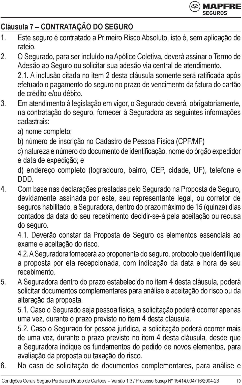 A inclusão citada no item 2 desta cláusula somente será ratificada após efetuado o pagamento do seguro no prazo de vencimento da fatura do cartão de crédito e/ou débito. 3.