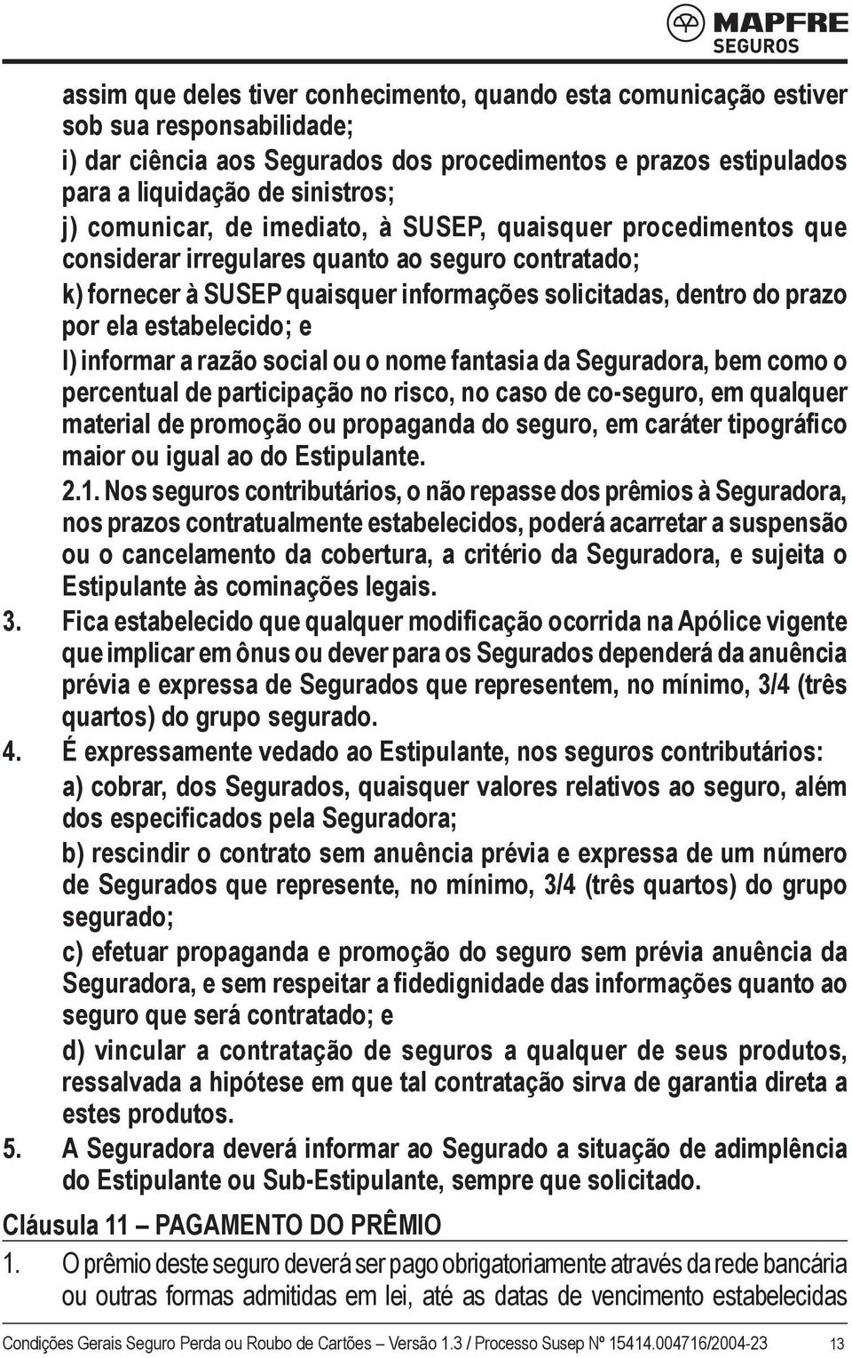 estabelecido; e l) informar a razão social ou o nome fantasia da Seguradora, bem como o percentual de participação no risco, no caso de co-seguro, em qualquer material de promoção ou propaganda do