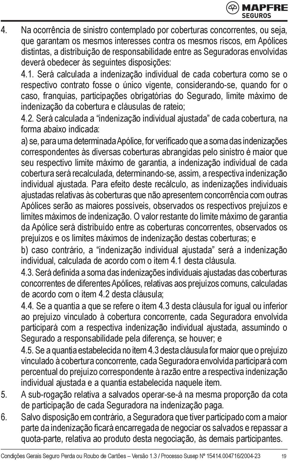 Será calculada a indenização individual de cada cobertura como se o respectivo contrato fosse o único vigente, considerando-se, quando for o caso, franquias, participações obrigatórias do Segurado,