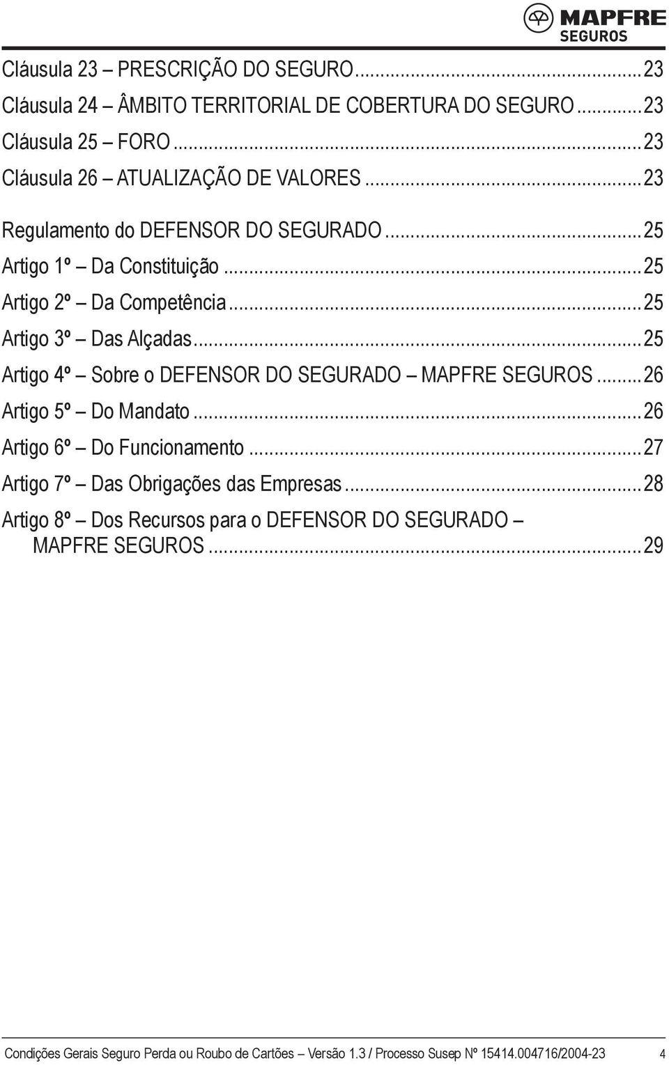 ..25 Artigo 2º Da Competência...25 Artigo 3º Das Alçadas...25 Artigo 4º Sobre o DEFENSOR DO SEGURADO MAPFRE SEGUROS.