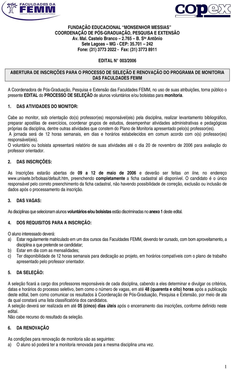 701 242 Fone: (31) 3773 2022 - Fax: (31) 3773 8911 EDITAL N 003/2006 ABERTURA DE INSCRIÇÕES PARA O PROCESSO DE SELEÇÃO E RENOVAÇÃO DO PROGRAMA DE MONITORIA DAS FACULDADES FEMM A Coordenadora de