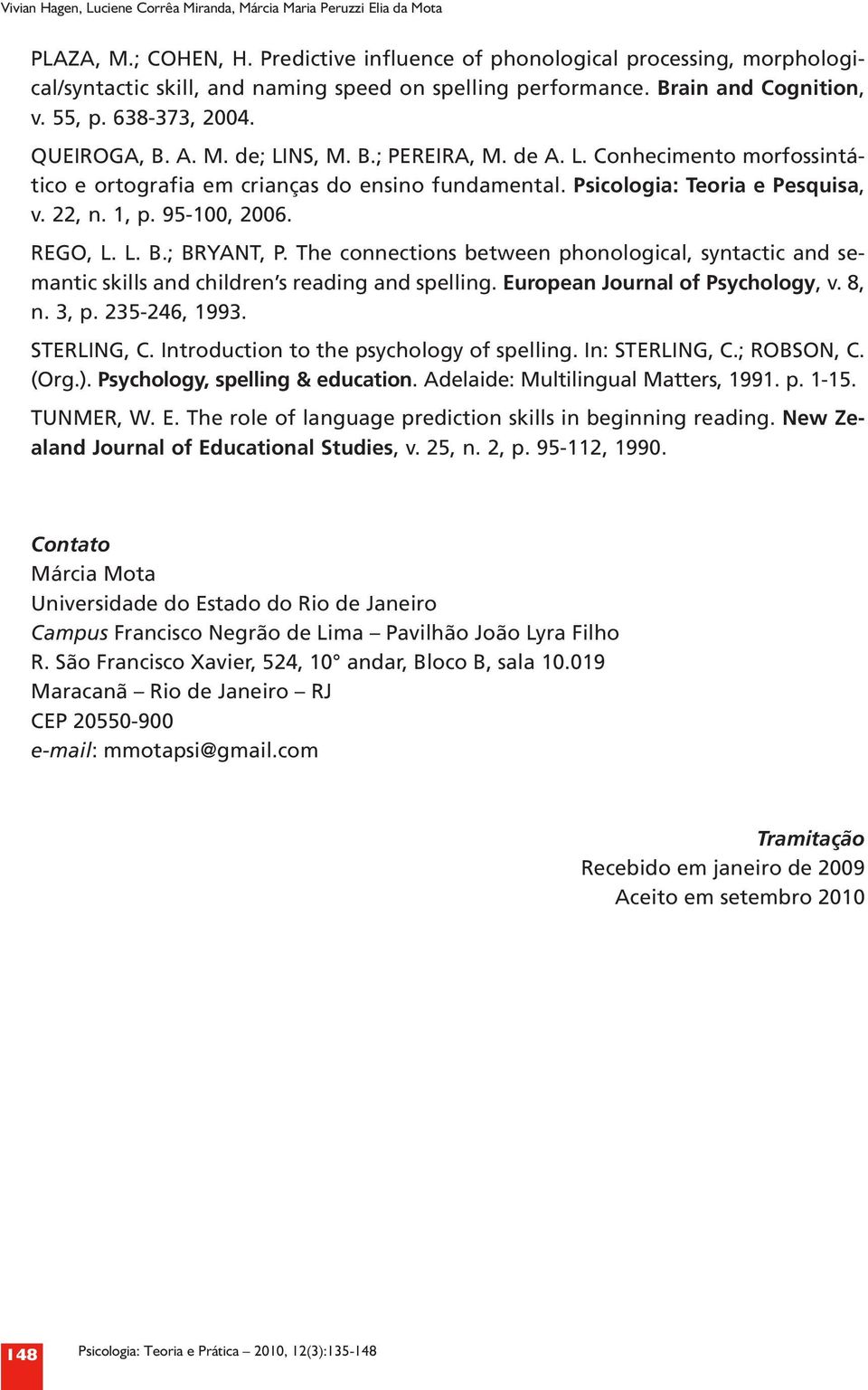 B.; PEREIRA, M. de A. L. Conhecimento morfossintático e ortografia em crianças do ensino fundamental. Psicologia: Teoria e Pesquisa, v. 22, n. 1, p. 95 100, 2006. REGO, L. L. B.; BRYANT, P.
