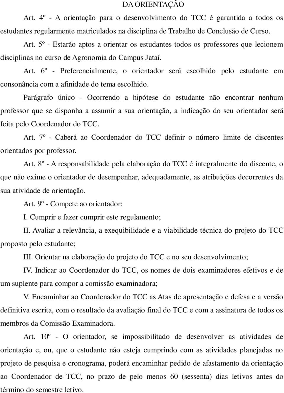 Parágrafo único - Ocorrendo a hipótese do estudante não encontrar nenhum professor que se disponha a assumir a sua orientação, a indicação do seu orientador será feita pelo Coordenador do TCC. Art.