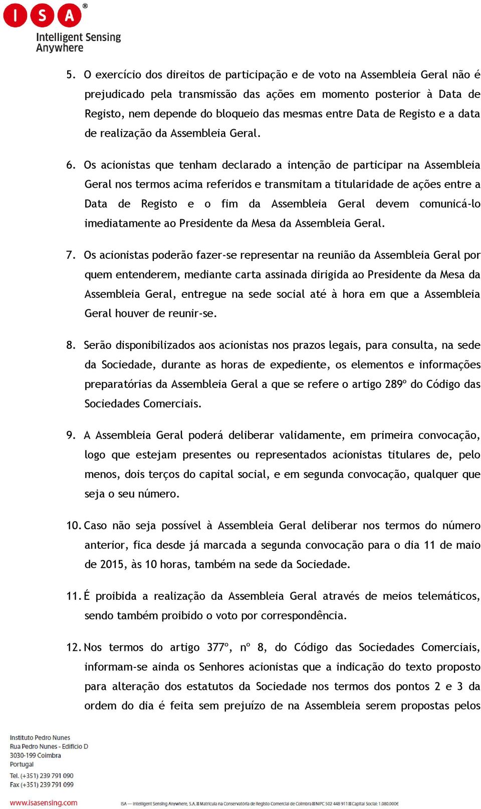 Os acionistas que tenham declarado a intenção de participar na Assembleia Geral nos termos acima referidos e transmitam a titularidade de ações entre a Data de Registo e o fim da Assembleia Geral