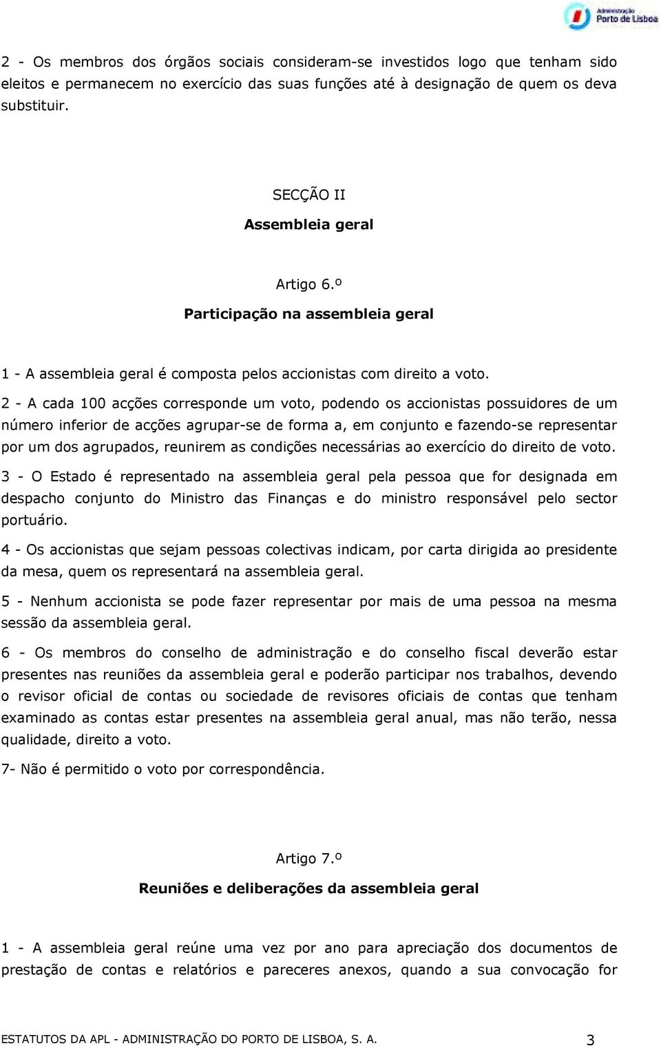 2 - A cada 100 acções corresponde um voto, podendo os accionistas possuidores de um número inferior de acções agrupar-se de forma a, em conjunto e fazendo-se representar por um dos agrupados,