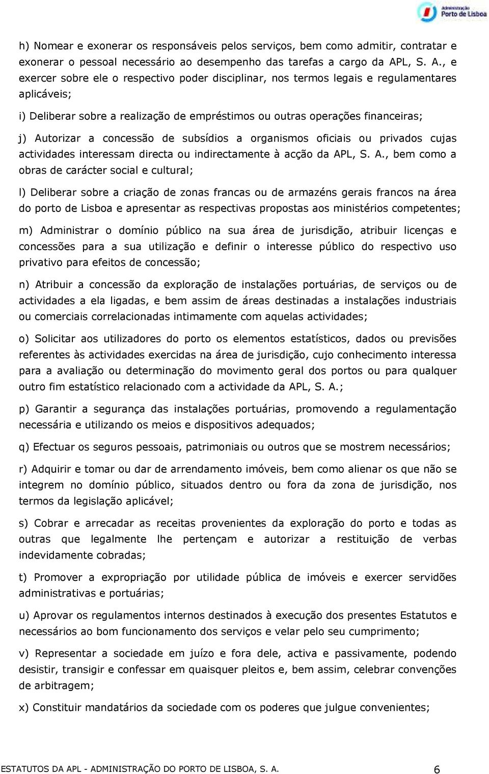 , e exercer sobre ele o respectivo poder disciplinar, nos termos legais e regulamentares aplicáveis; i) Deliberar sobre a realização de empréstimos ou outras operações financeiras; j) Autorizar a