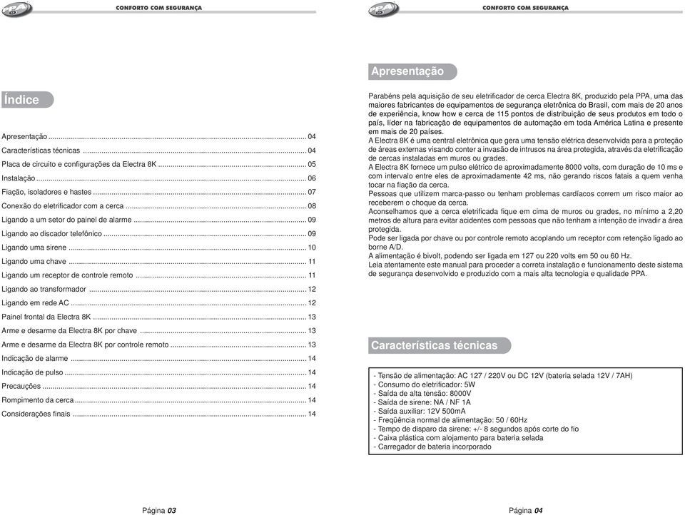 .. 11 Ligando ao transformador... 12 Ligando em rede AC... 12 Painel frontal da... 13 Arme e desarme da por chave... 13 Arme e desarme da por controle remoto... 13 Indicação de alarme.