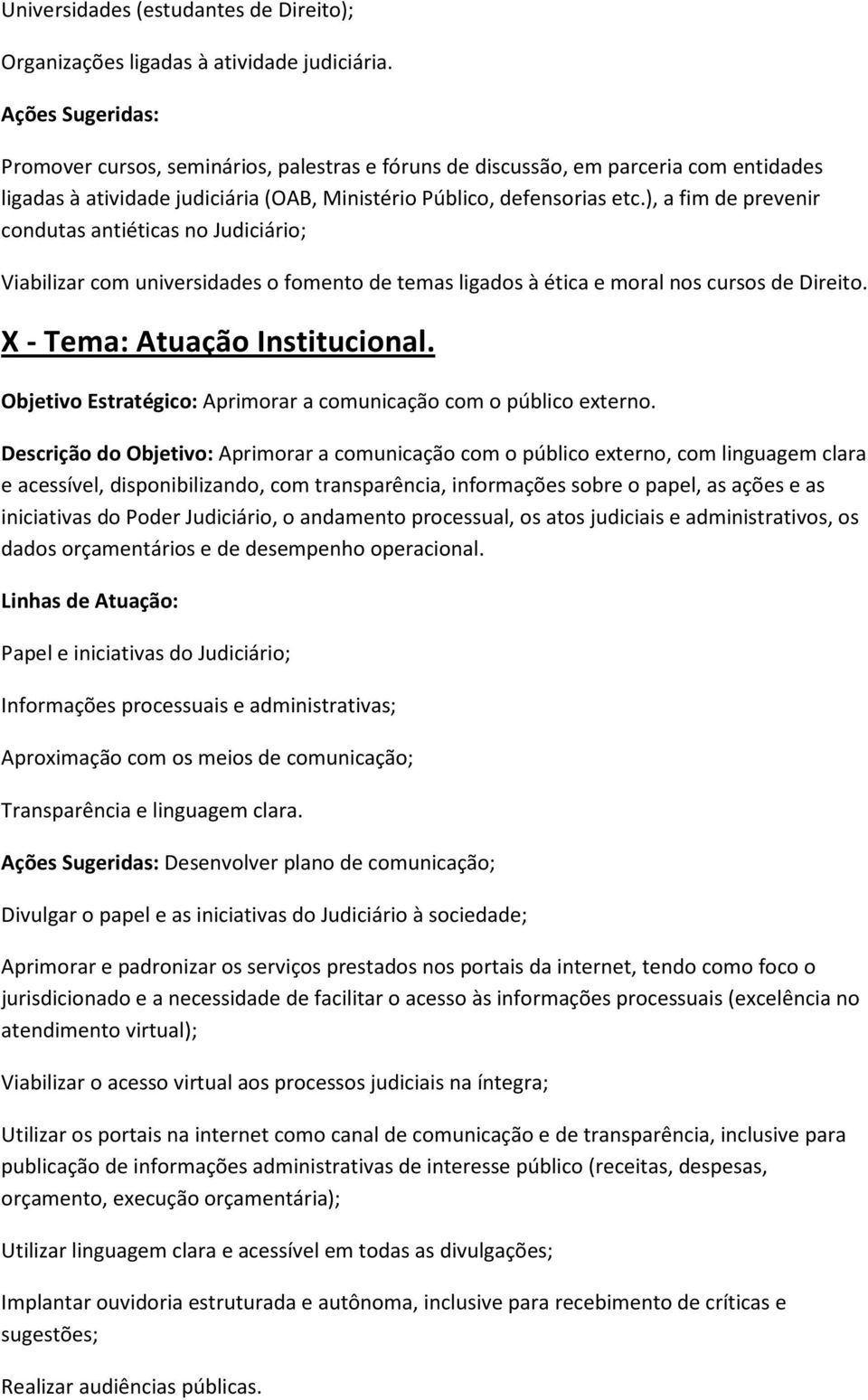 ), a fim de prevenir condutas antiéticas no Judiciário; Viabilizar com universidades o fomento de temas ligados à ética e moral nos cursos de Direito. X - Tema: Atuação Institucional.