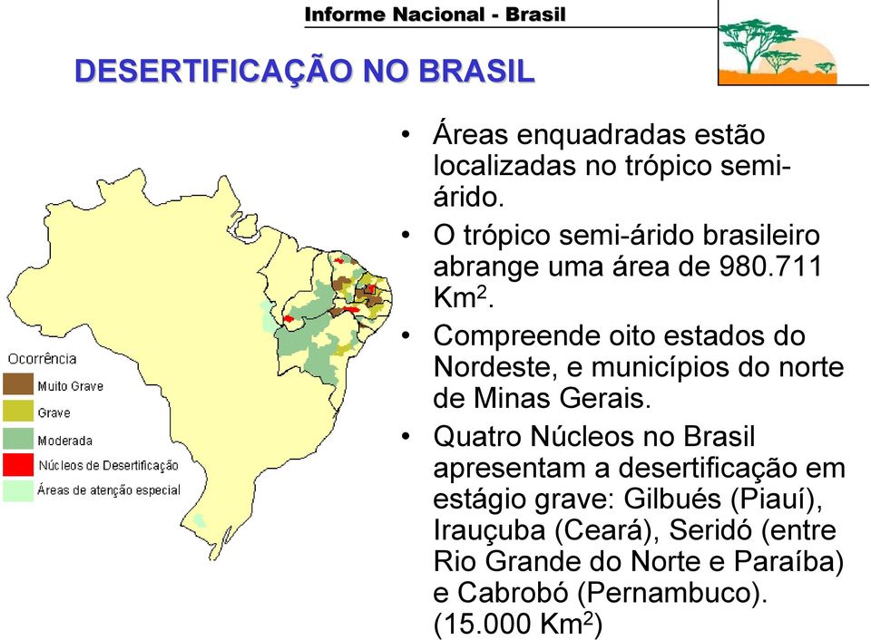 Compreende oito estados do Nordeste, e municípios do norte de Minas Gerais.