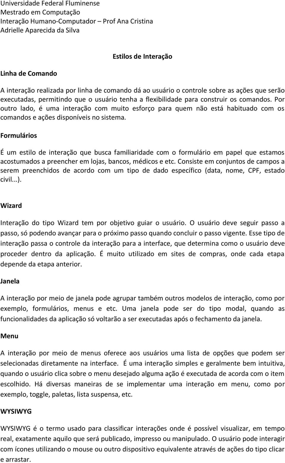 Por outro lado, é uma interação com muito esforço para quem não está habituado com os comandos e ações disponíveis no sistema.