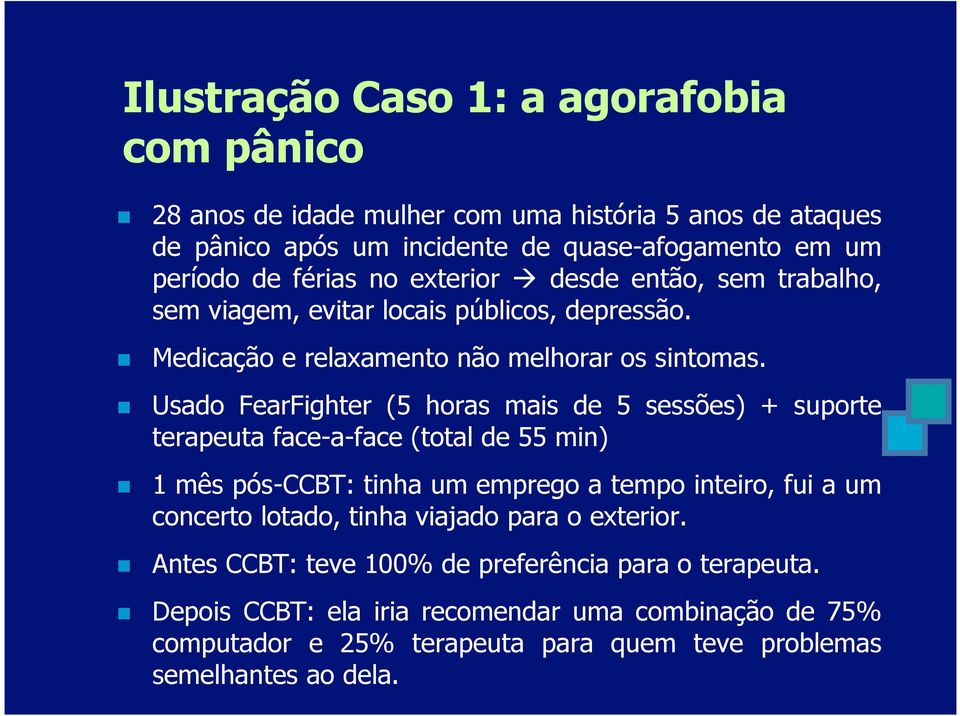 Usado FearFighter (5 horas mais de 5 sessões) + suporte terapeuta face-a-face (total de 55 min) 1 mês pós-ccbt: tinha um emprego a tempo inteiro, fui a um concerto lotado,