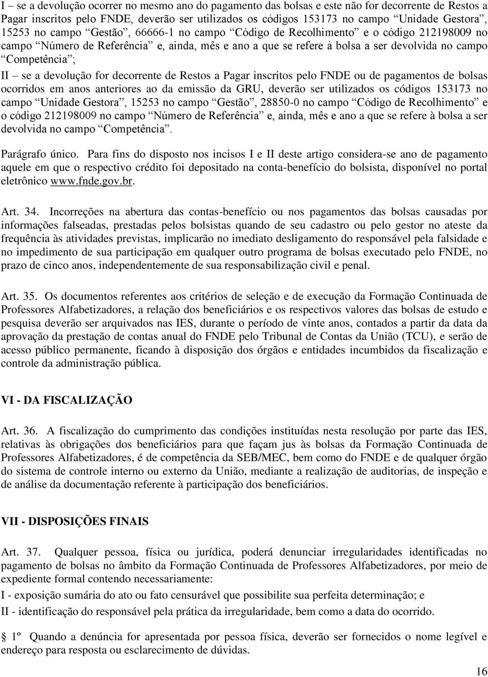 devolução for decorrente de Restos a Pagar inscritos pelo FNDE ou de pagamentos de bolsas ocorridos em anos anteriores ao da emissão da GRU, deverão ser utilizados os códigos 153173 no campo Unidade