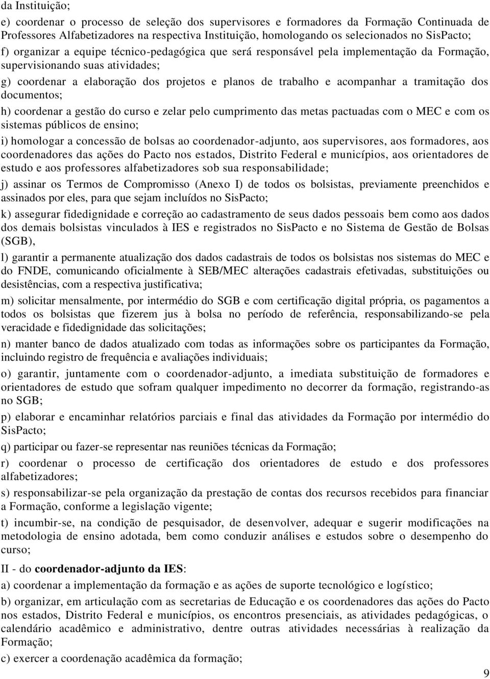 acompanhar a tramitação dos documentos; h) coordenar a gestão do curso e zelar pelo cumprimento das metas pactuadas com o MEC e com os sistemas públicos de ensino; i) homologar a concessão de bolsas