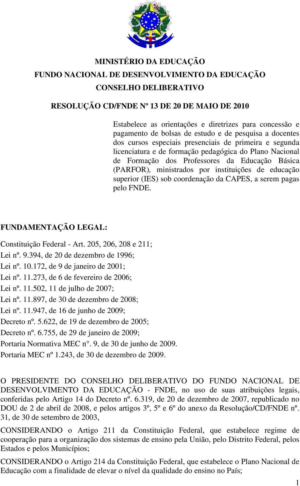 Educação Básica (PARFOR), ministrados por instituições de educação superior (IES) sob coordenação da CAPES, a serem pagas pelo FNDE. FUNDAMENTAÇÃO LEGAL: Constituição Federal - Art.