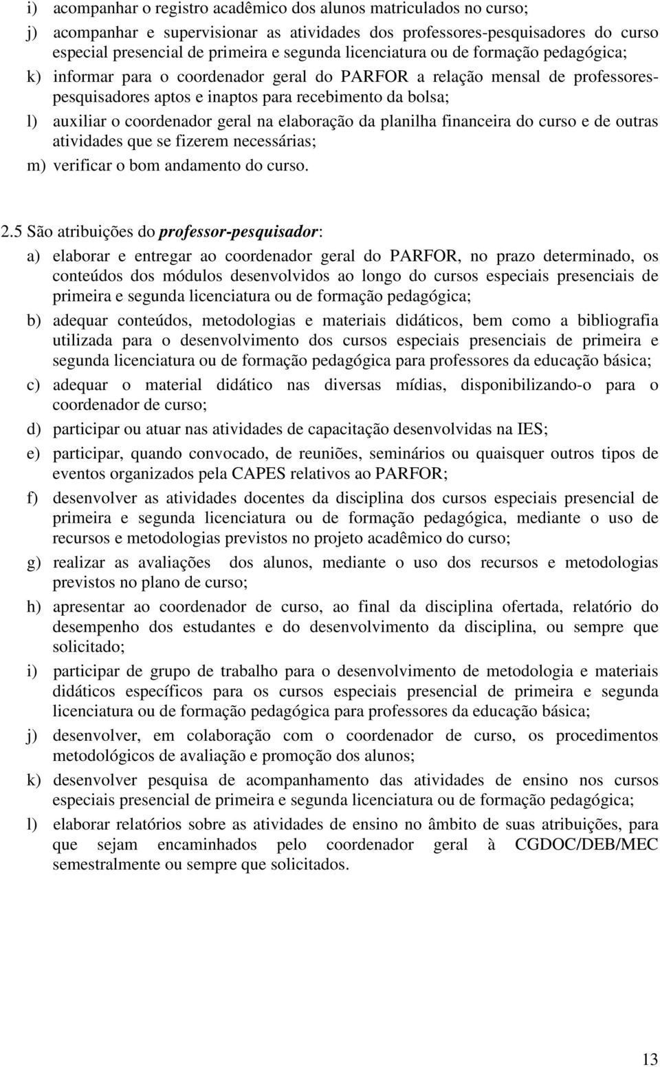 coordenador geral na elaboração da planilha financeira do curso e de outras atividades que se fizerem necessárias; m) verificar o bom andamento do curso. 2.