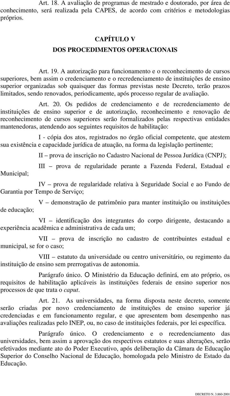 A autorização para funcionamento e o reconhecimento de cursos superiores, bem assim o credenciamento e o recredenciamento de instituições de ensino superior organizadas sob quaisquer das formas