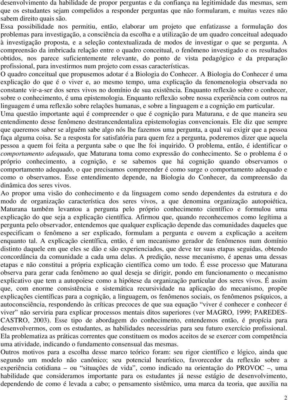 Essa possibilidade nos permitiu, então, elaborar um projeto que enfatizasse a formulação dos problemas para investigação, a consciência da escolha e a utilização de um quadro conceitual adequado à