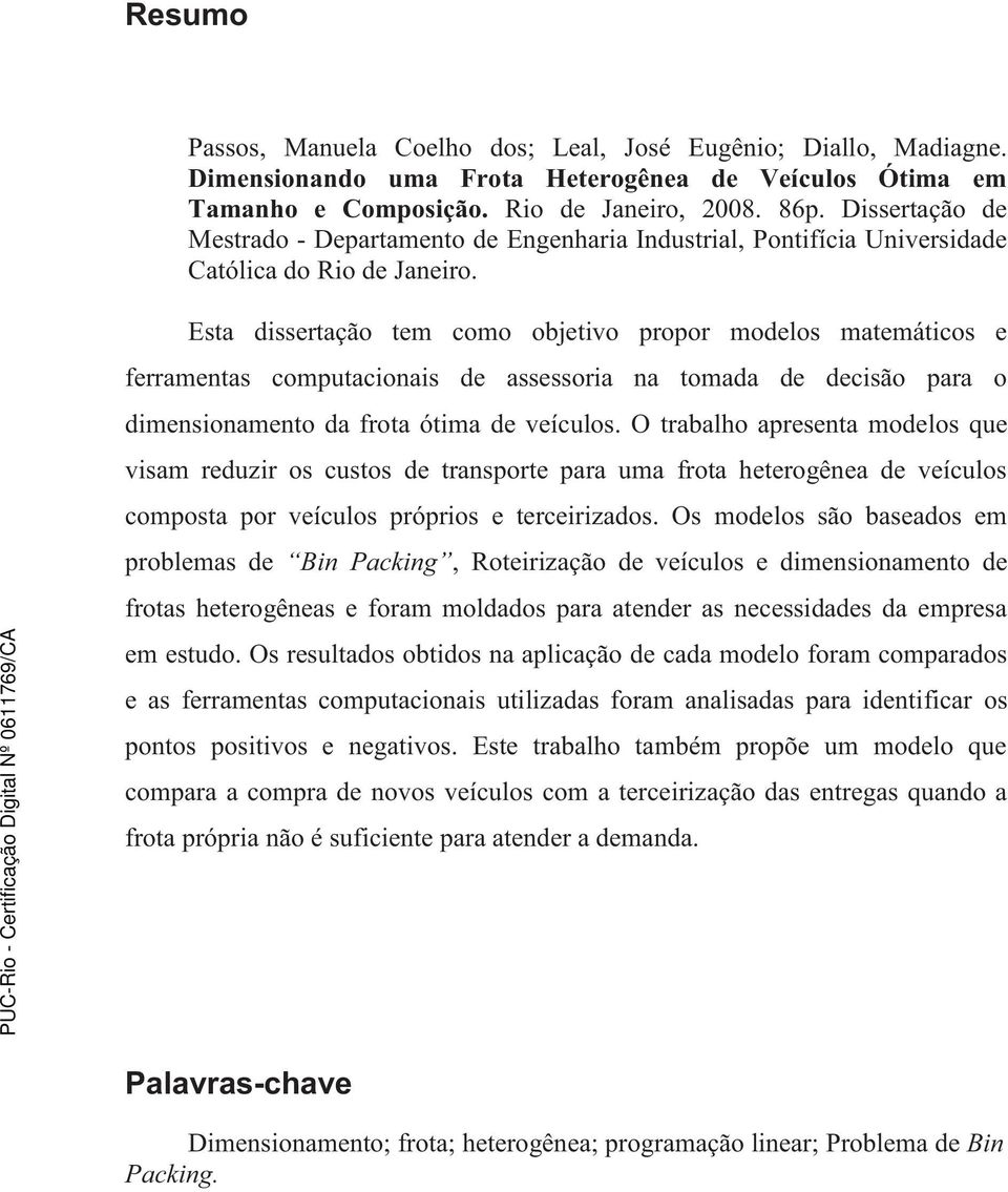 Esta dissertação tem como objetivo propor modelos matemáticos e ferramentas computacionais de assessoria na tomada de decisão para o dimensionamento da frota ótima de veículos.