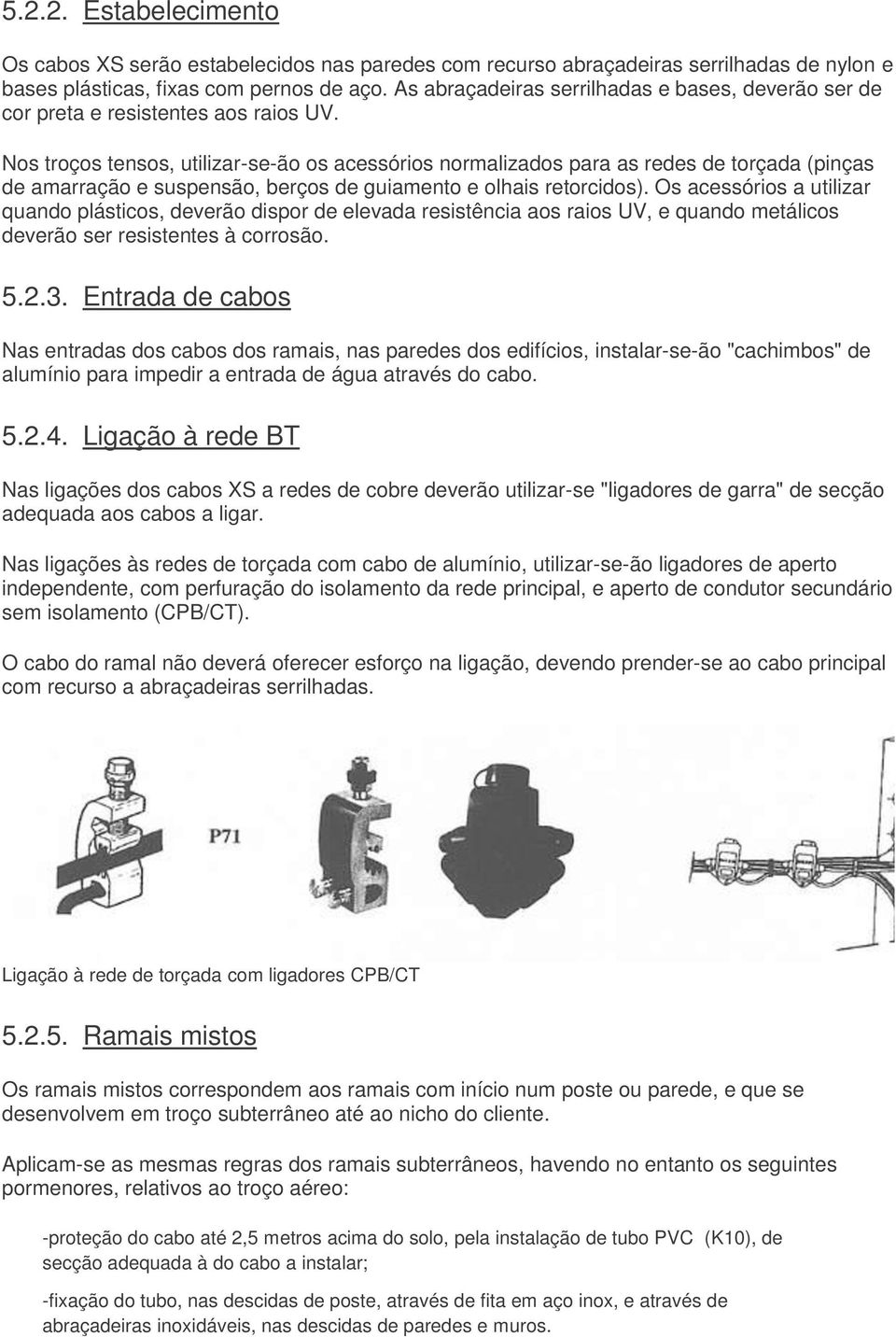 Nos troços tensos, utilizar-se-ão os acessórios normalizados para as redes de torçada (pinças de amarração e suspensão, berços de guiamento e olhais retorcidos).