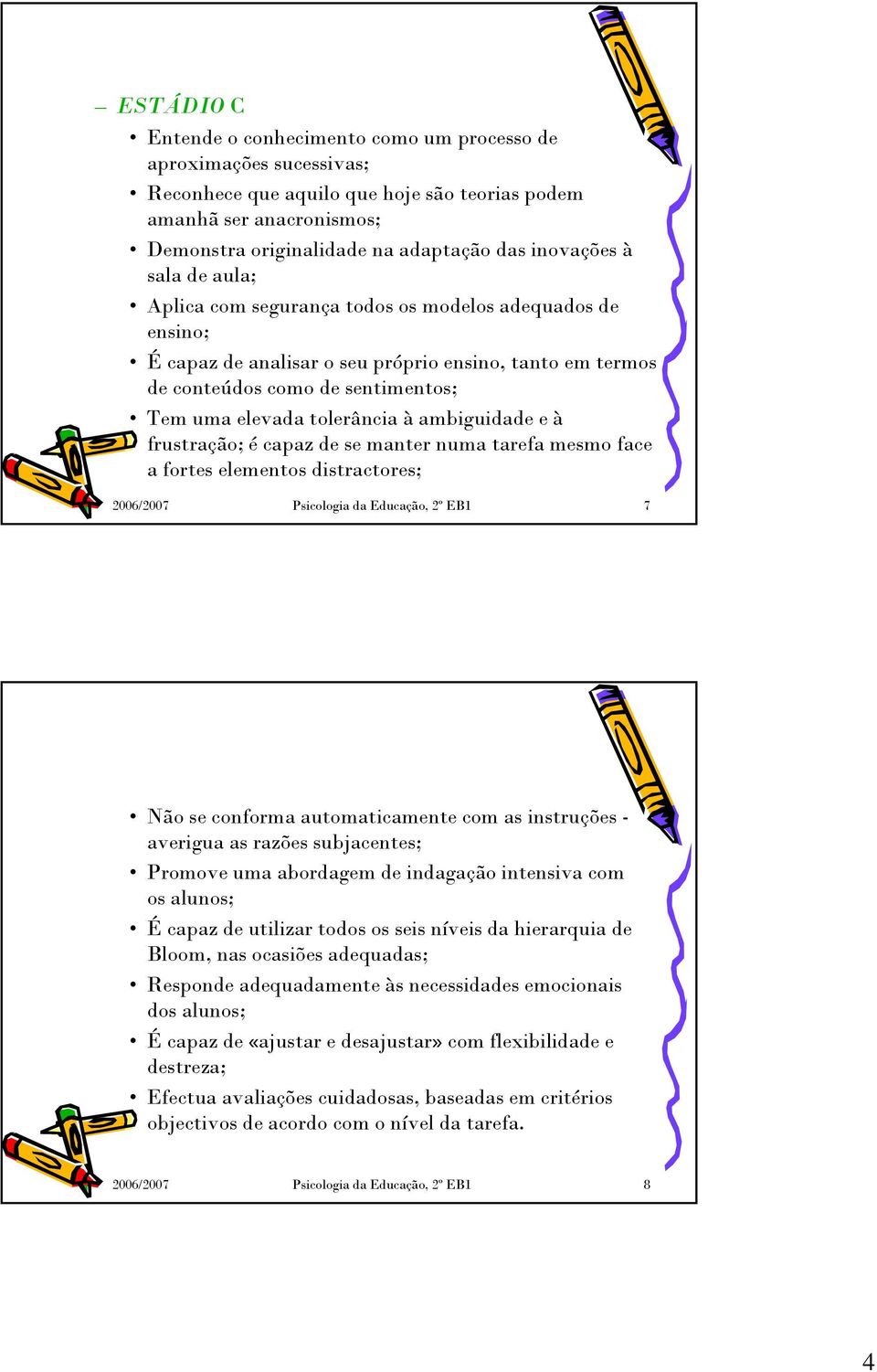 tolerância à ambiguidade e à frustração; é capaz de se manter numa tarefa mesmo face a fortes elementos distractores; 2006/2007 Psicologia da Educação, 2º EB1 7 Não se conforma automaticamente com as