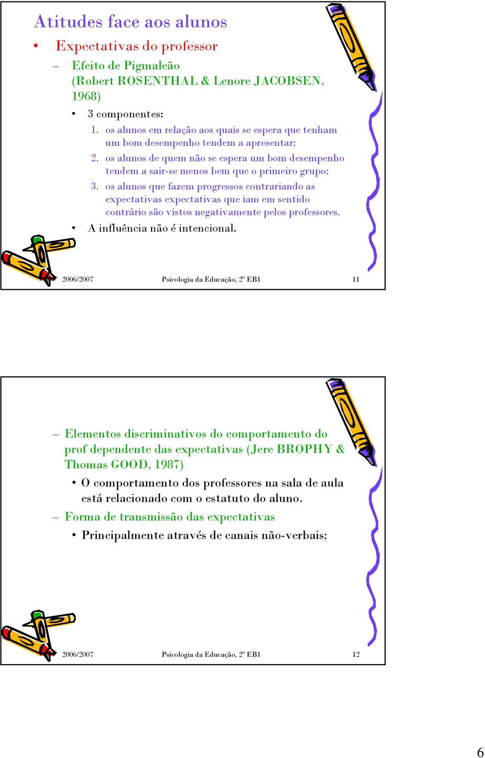 os alunos que fazem progressos contrariando as expectativas expectativas que iam em sentido contrário são vistos negativamente pelos professores. A influência não é intencional.