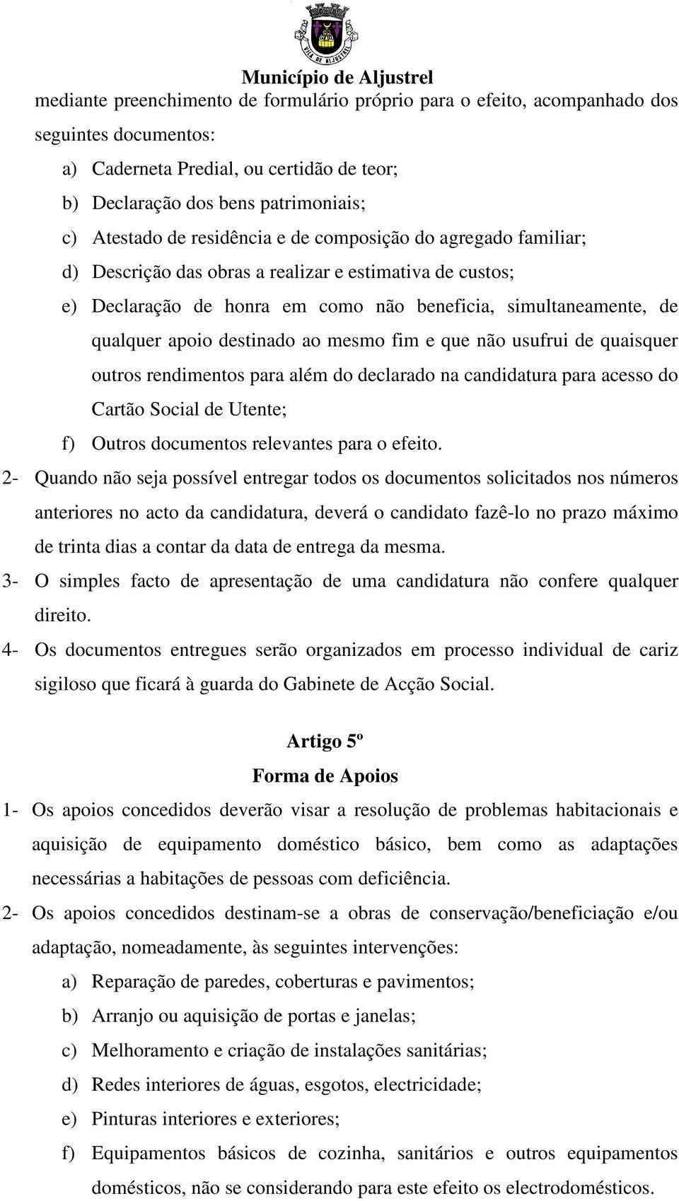 ao mesmo fim e que não usufrui de quaisquer outros rendimentos para além do declarado na candidatura para acesso do Cartão Social de Utente; f) Outros documentos relevantes para o efeito.