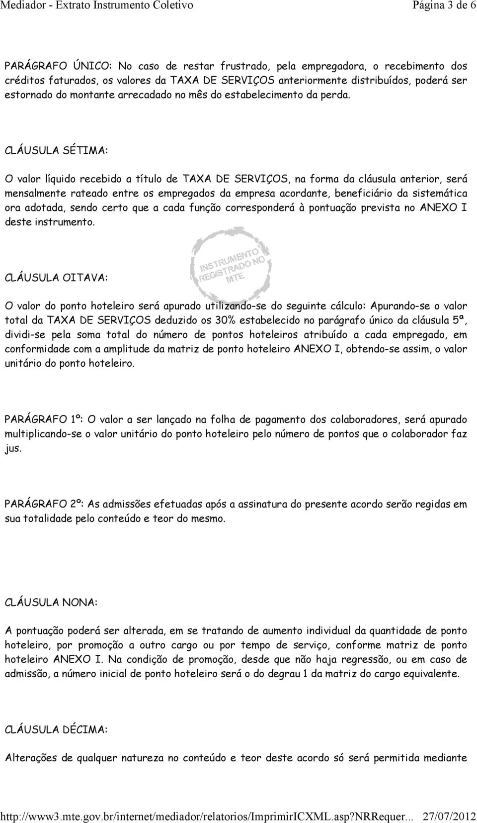 CLÁUSULA SÉTIMA: O valor líquido recebido a título de TAXA DE SERVIÇOS, na forma da cláusula anterior, será mensalmente rateado entre os empregados da empresa acordante, beneficiário da sistemática