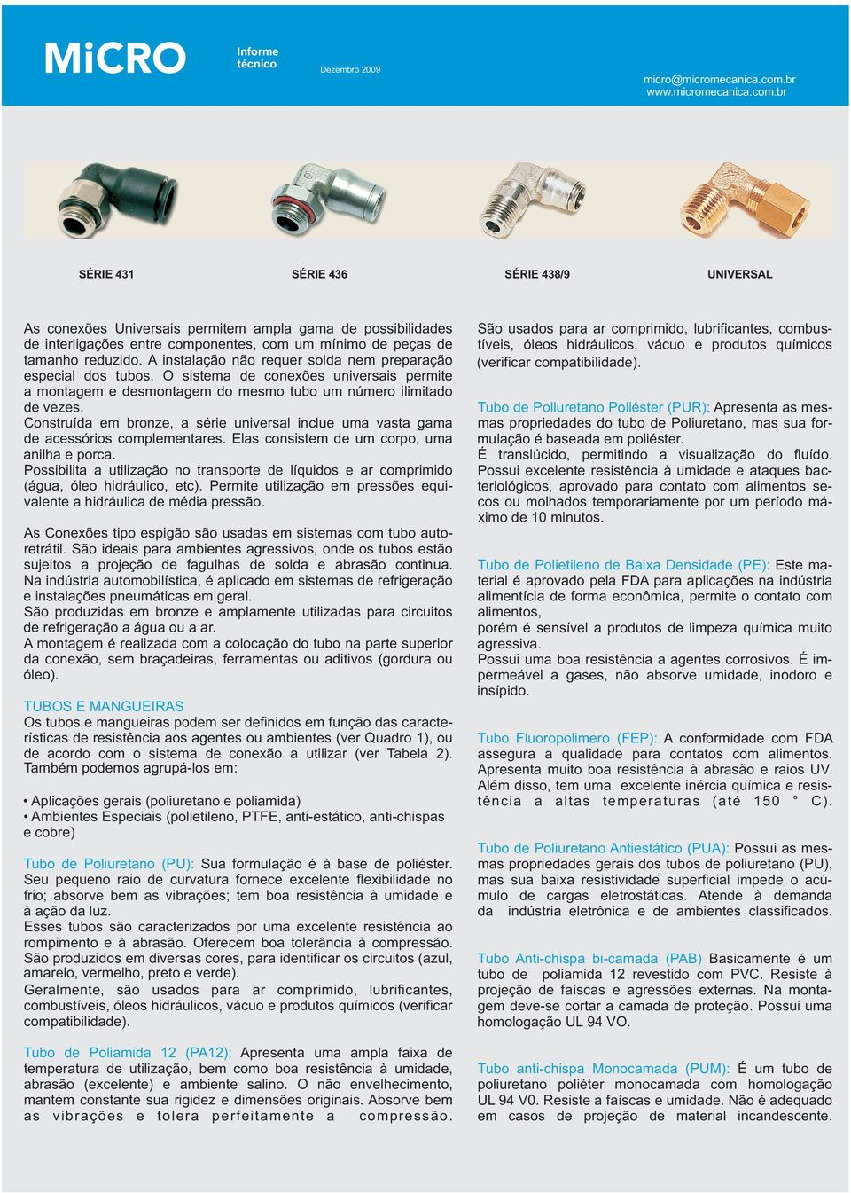 br SÉRIE 431 SÉRIE 436 SÉRIE 438/9 UNIVERSAL As conexões Universais permitem ampla gama de possibilidades de interligações entre componentes, com um mínimo de peças de tamanho reduzido.