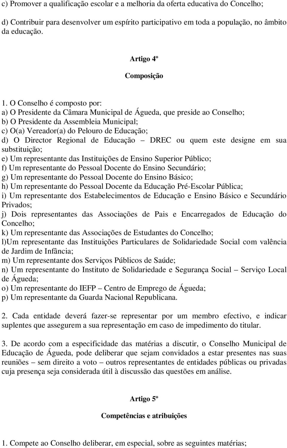 O Conselho é composto por: a) O Presidente da Câmara Municipal de Águeda, que preside ao Conselho; b) O Presidente da Assembleia Municipal; c) O(a) Vereador(a) do Pelouro de Educação; d) O Director