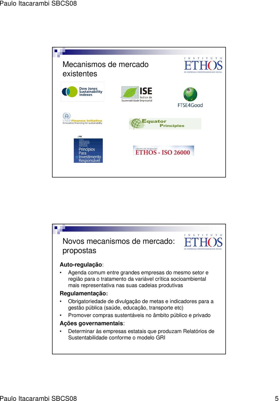 divulgação de metas e indicadores para a gestão pública (saúde, educação, transporte etc) Promover compras sustentáveis no âmbito público e