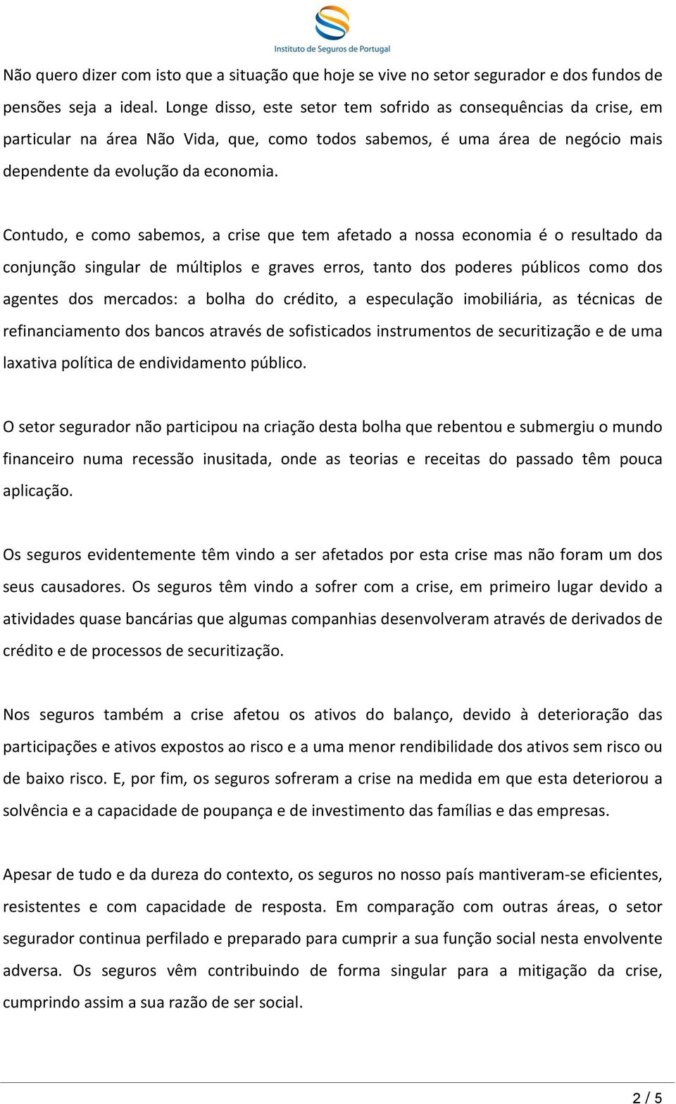 Contudo, e como sabemos, a crise que tem afetado a nossa economia é o resultado da conjunção singular de múltiplos e graves erros, tanto dos poderes públicos como dos agentes dos mercados: a bolha do