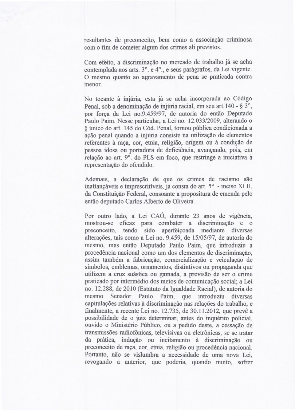 No tocante à injúria, esta já se acha incorporada ao Código Penal, sob a denominação de injúria racial, em seu art.140-3, por força da Lei no.9.459/97, de autoria do então Deputado Paulo Paim.