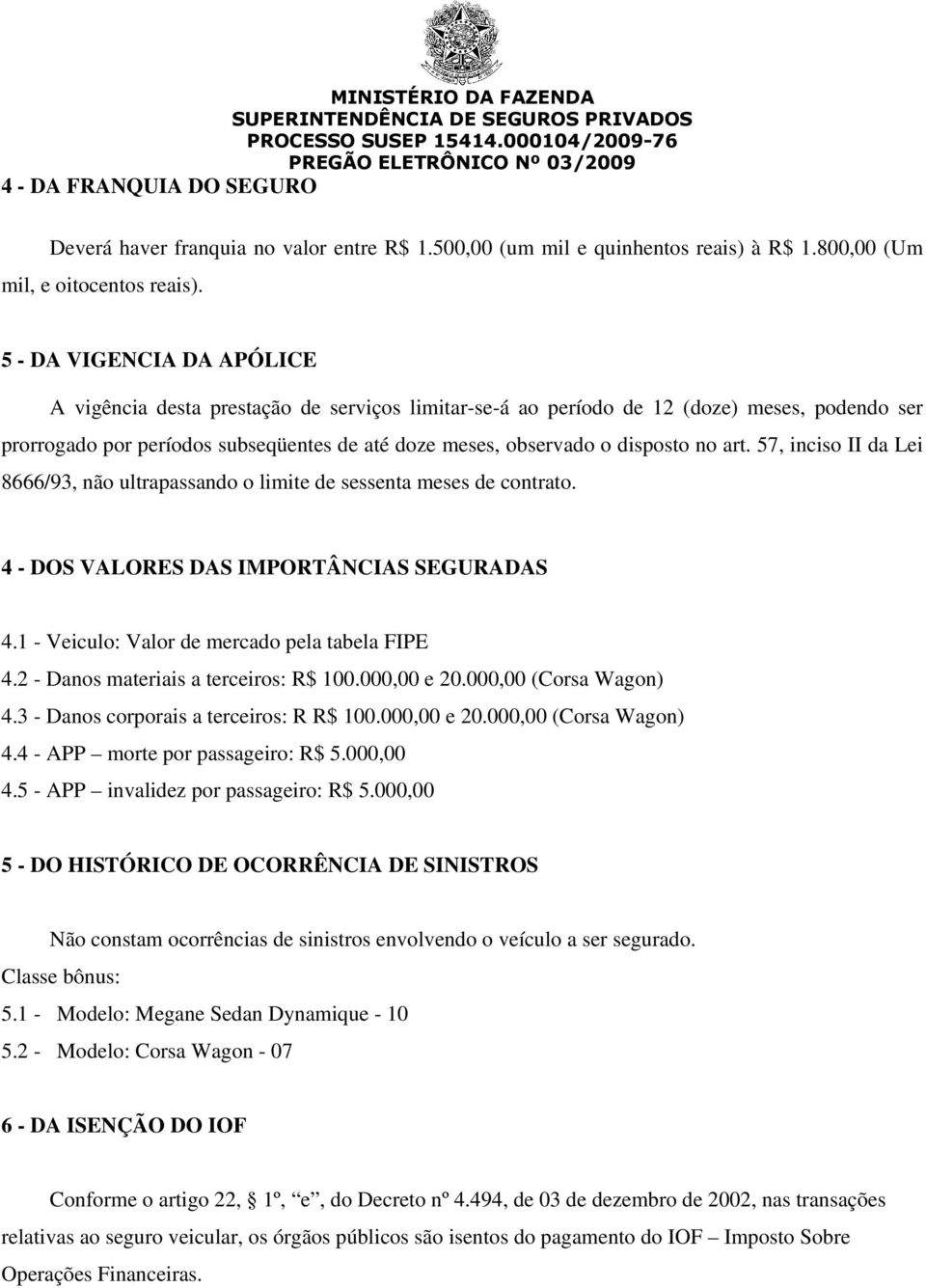 no art. 57, inciso II da Lei 8666/93, não ultrapassando o limite de sessenta meses de contrato. 4 - DOS VALORES DAS IMPORTÂNCIAS SEGURADAS 4.1 - Veiculo: Valor de mercado pela tabela FIPE 4.