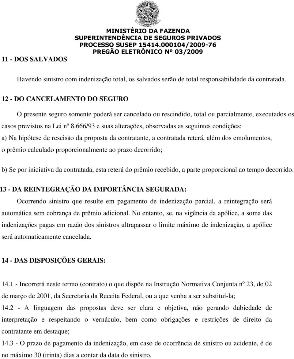 666/93 e suas alterações, observadas as seguintes condições: a) Na hipótese de rescisão da proposta da contratante, a contratada reterá, além dos emolumentos, o prêmio calculado proporcionalmente ao