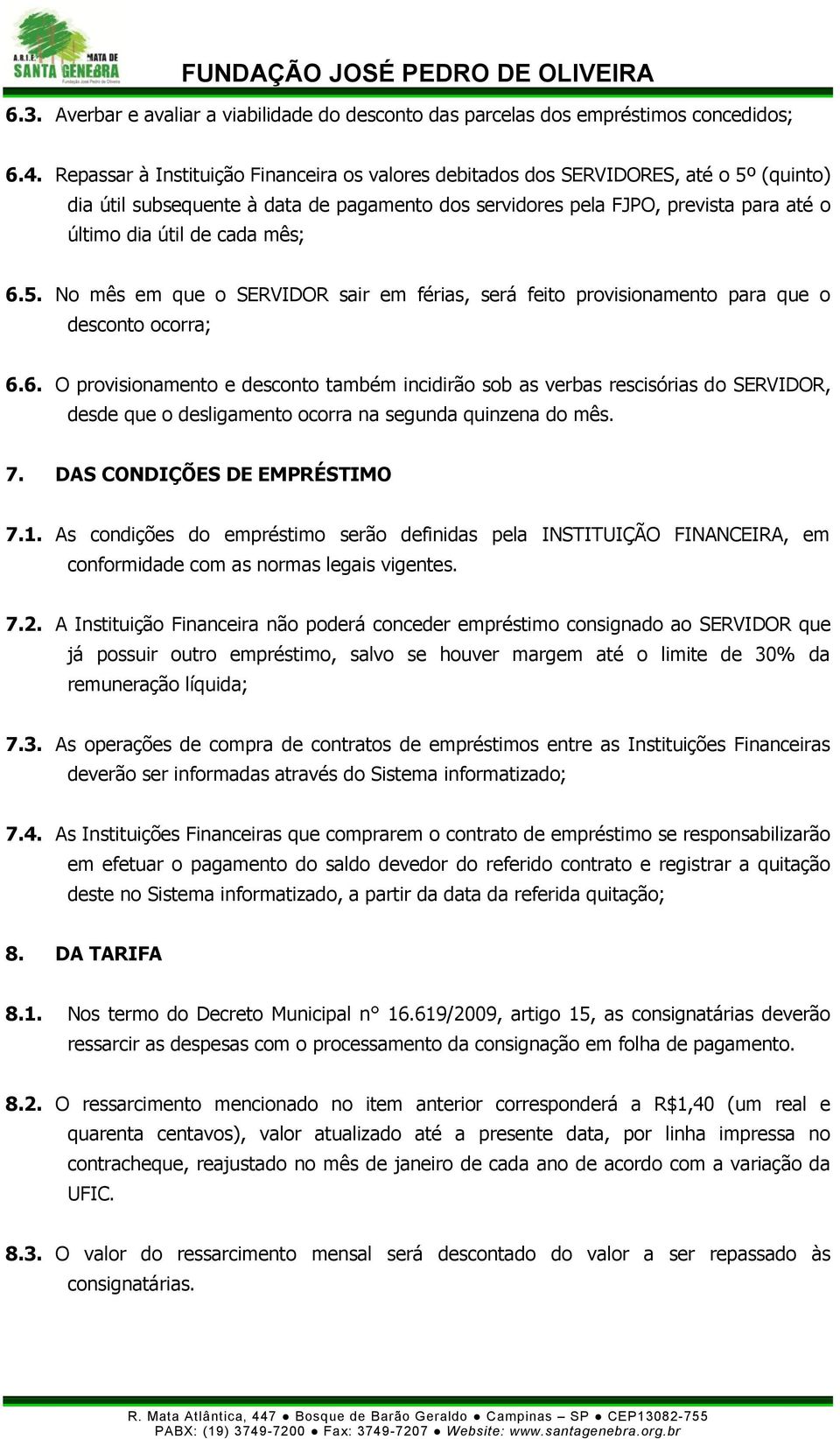 mês; 6.5. No mês em que o SERVIDOR sair em férias, será feito provisionamento para que o desconto ocorra; 6.6. O provisionamento e desconto também incidirão sob as verbas rescisórias do SERVIDOR, desde que o desligamento ocorra na segunda quinzena do mês.