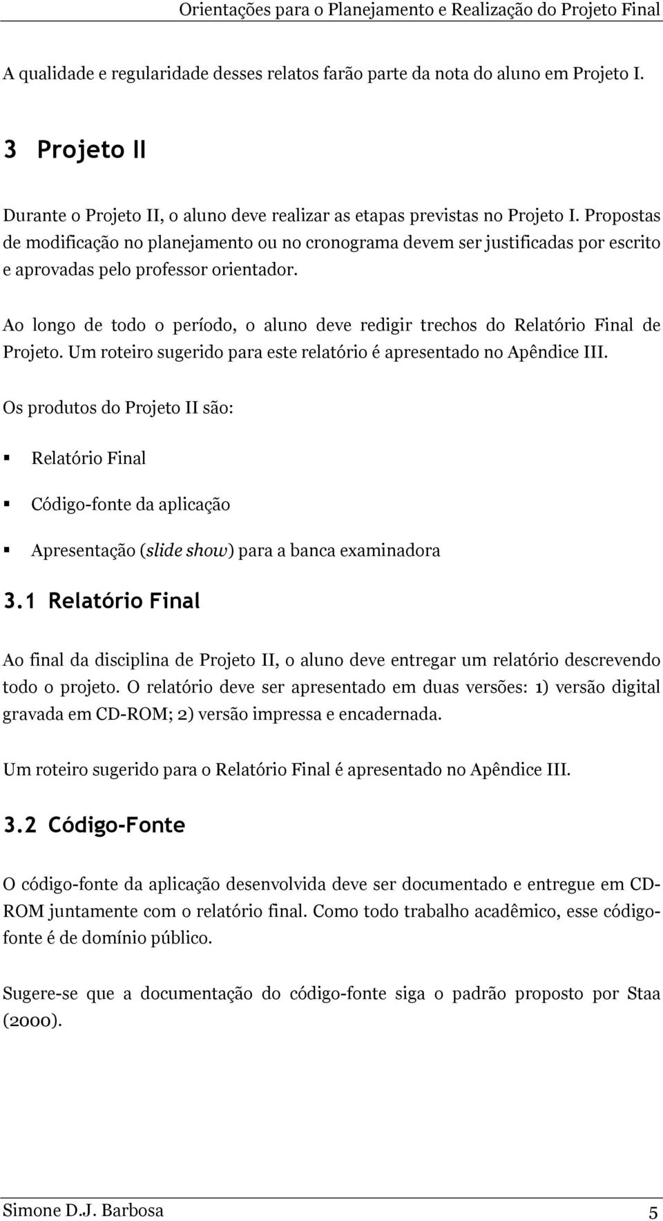 Propostas de modificação no planejamento ou no cronograma devem ser justificadas por escrito e aprovadas pelo professor orientador.