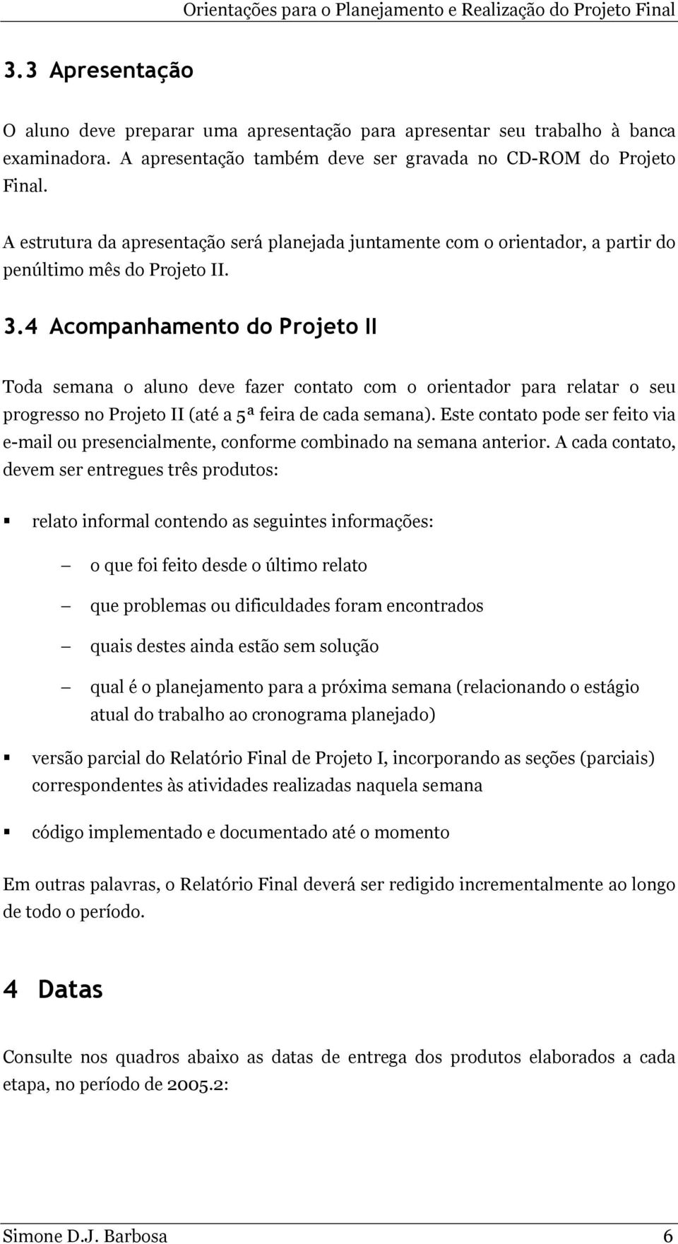 4 Acompanhamento do Projeto II Toda semana o aluno deve fazer contato com o orientador para relatar o seu progresso no Projeto II (até a 5ª feira de cada semana).