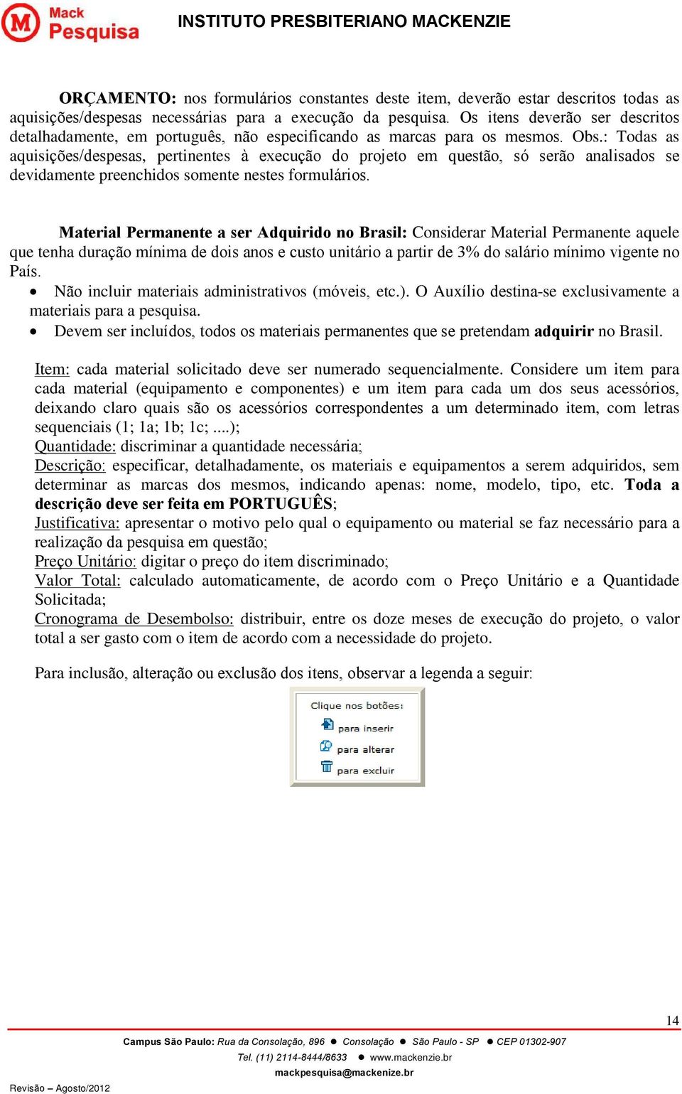 : Todas as aquisições/despesas, pertinentes à execução do projeto em questão, só serão analisados se devidamente preenchidos somente nestes formulários.