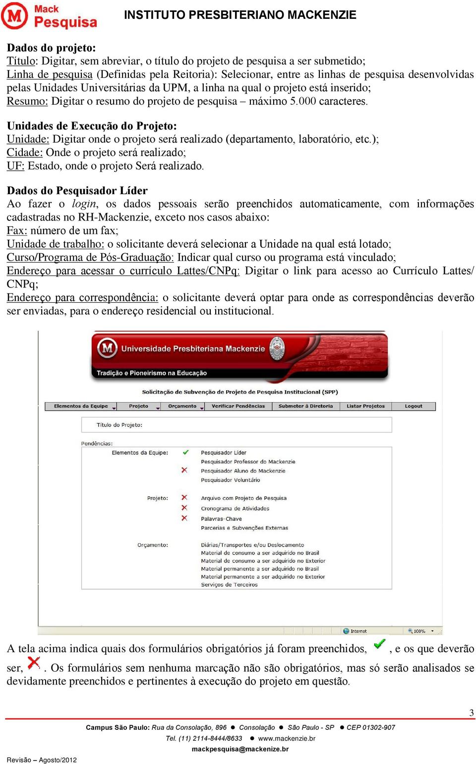 Unidades de Execução do Projeto: Unidade: Digitar onde o projeto será realizado (departamento, laboratório, etc.); Cidade: Onde o projeto será realizado; UF: Estado, onde o projeto Será realizado.