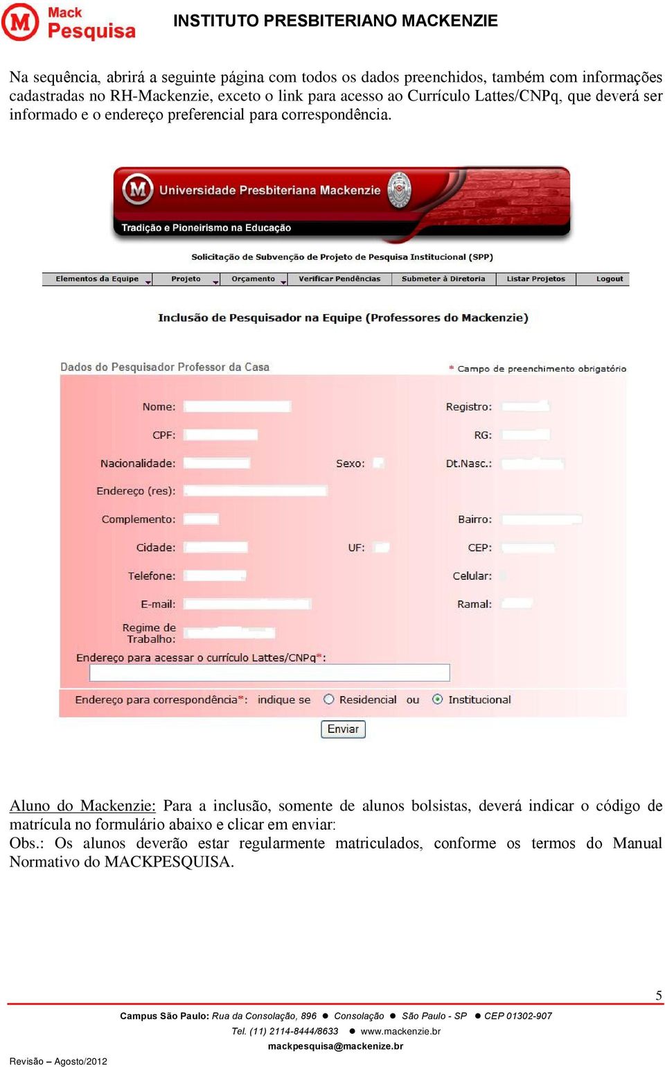 Aluno do Mackenzie: Para a inclusão, somente de alunos bolsistas, deverá indicar o código de matrícula no formulário abaixo e