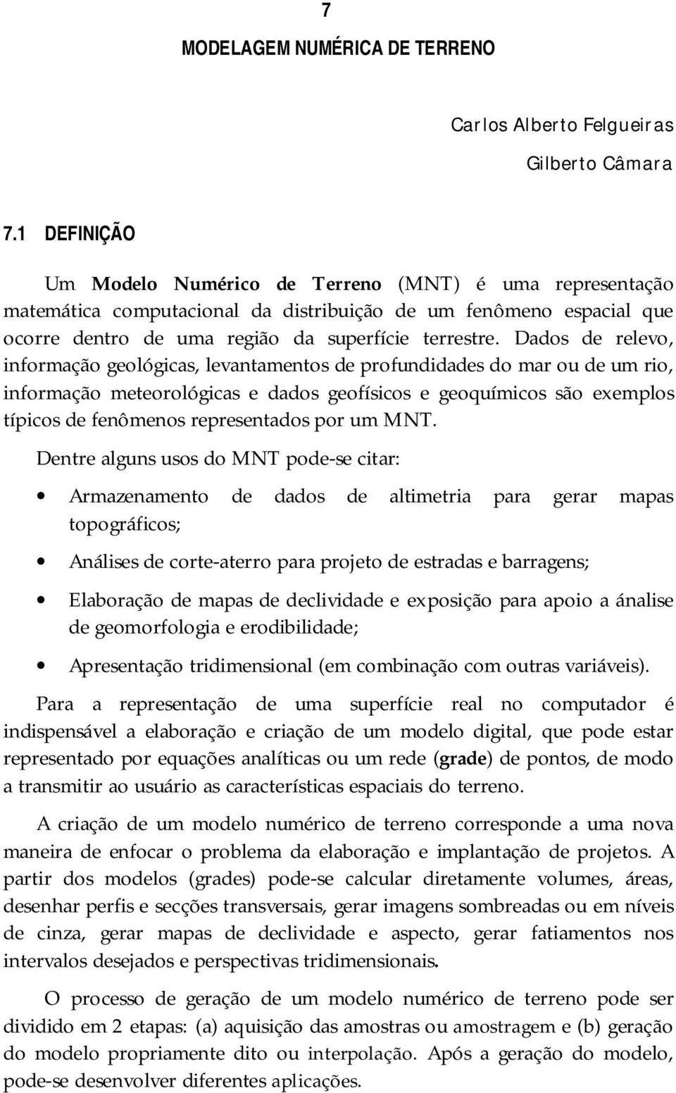 Dados de relevo, informação geológicas, levantamentos de profundidades do mar ou de um rio, informação meteorológicas e dados geofísicos e geoquímicos são exemplos típicos de fenômenos representados