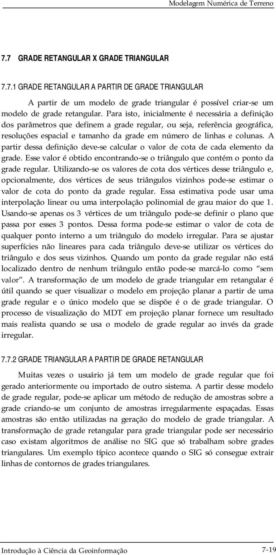 A partir dessa definição deve-se calcular o valor de cota de cada elemento da grade. Esse valor é obtido encontrando-se o triângulo que contém o ponto da grade regular.