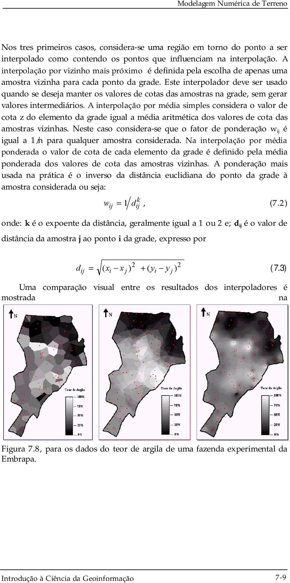 Este interpolador deve ser usado quando se deseja manter os valores de cotas das amostras na grade, sem gerar valores intermediários.